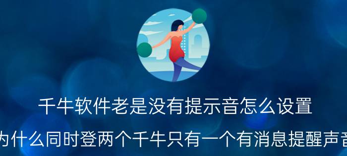 千牛软件老是没有提示音怎么设置 为什么同时登两个千牛只有一个有消息提醒声音？